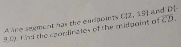 A line segment has the endpoints C(2,19) and D(-
9,0, . Find the coordinates of the midpoint of overline CD.