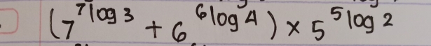 (7^(7log 3)+6^(6log 4))* 5^(5log 2)