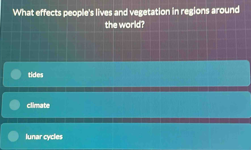 What effects people's lives and vegetation in regions around
the world?
tides
climate
lunar cycles