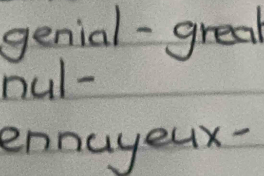 genial-greal 
oul- 
ennuyeux-