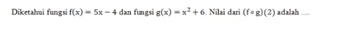 Diketahui fungsi f(x)=5x-4 dan fungsi g(x)=x^2+6. Nilai dari (fcirc g)(2) adalah ....