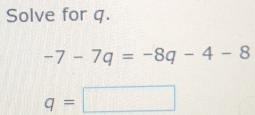 Solve for q.
-7-7q=-8q-4-8
q=□