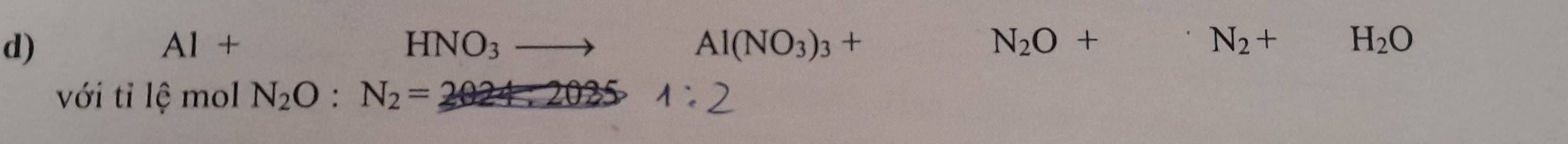 Al+
HNO_3to  1/2  Al(NO_3)_3+ N_2O+ · N_2+ H_2O
với tỉ lệ mol N_2O:N_2=2024:2025