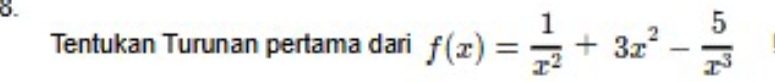 Tentukan Turunan pertama dari f(x)= 1/x^2 +3x^2- 5/x^3 