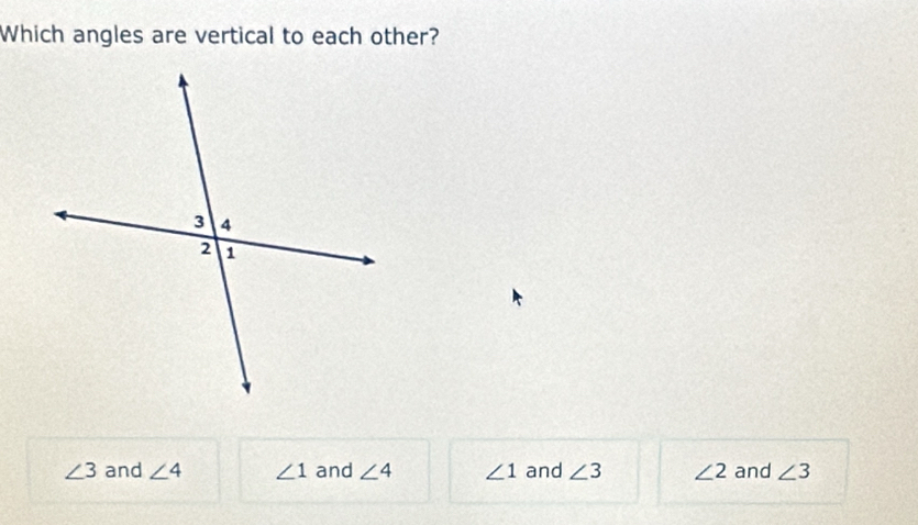 Which angles are vertical to each other?
∠ 3 and ∠ 4 ∠ 1 and ∠ 4 ∠ 1 and ∠ 3 ∠ 2 and ∠ 3