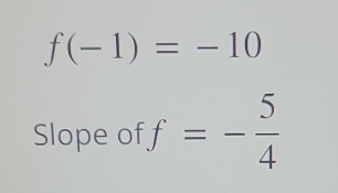 f(-1)=-10
Slope of f=- 5/4 