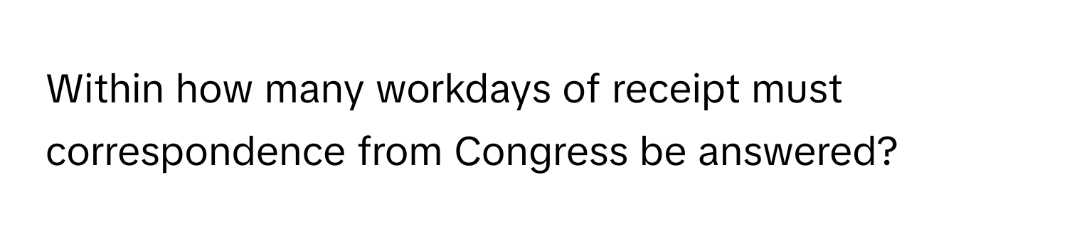 Within how many workdays of receipt must correspondence from Congress be answered?