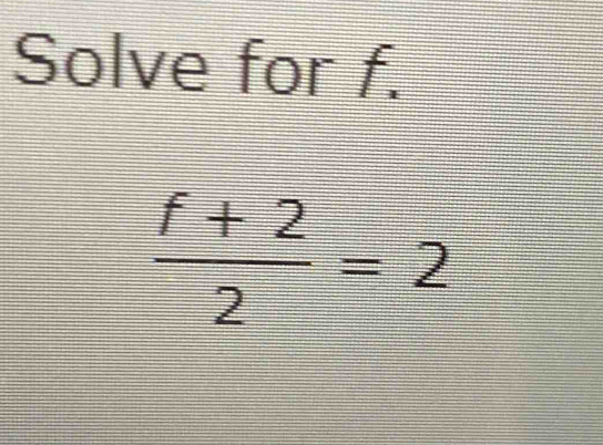 Solve for f.
 (f+2)/2 =2