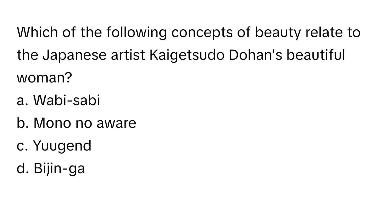 Which of the following concepts of beauty relate to the Japanese artist Kaigetsudo Dohan's beautiful woman? 

a. Wabi-sabi
b. Mono no aware
c. Yuugend
d. Bijin-ga