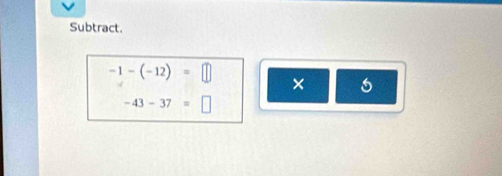 Subtract.
-1-(-12)=□
×
-43-37=□