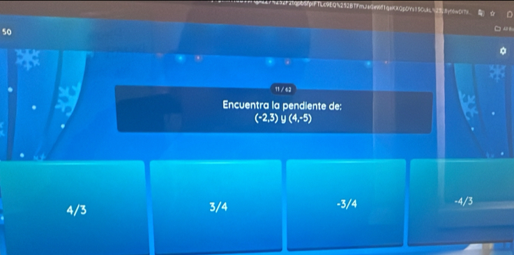 P2tqpbSfpiFTLc9EQ252BTFmJaGeWf1qaKXQpDYs15CukL"25c8yt6wCiTs
50
11 / 62
Encuentra la pendiente de:
a
(-2,3)∪ (4,-5)
4/3 3/4 -3/4
-4/3