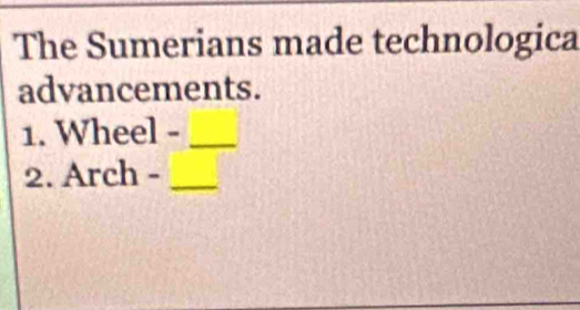 The Sumerians made technologica 
advancements. 
1. Wheel -_ 
2. Arch -_