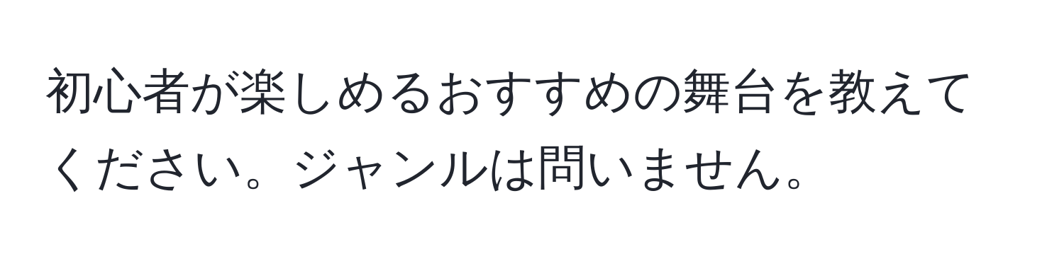 初心者が楽しめるおすすめの舞台を教えてください。ジャンルは問いません。