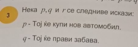 Нека р,ч и гсе следниве искази: 
3 
ρ - Тоj ке куπи нов автомобил. 
q - Τоjке прави забава.