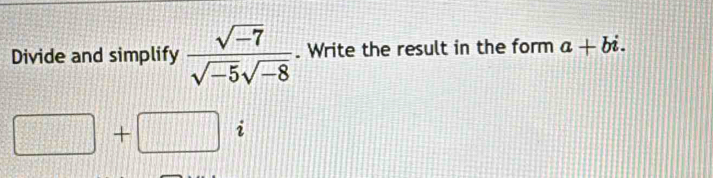 Divide and simplify  (sqrt(-7))/sqrt(-5)sqrt(-8) . Write the result in the form a+bi.
□ +□ 11 (11)(11) 2