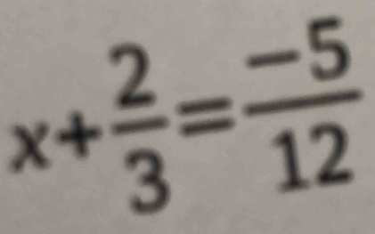 x+ 2/3 = (-5)/12 