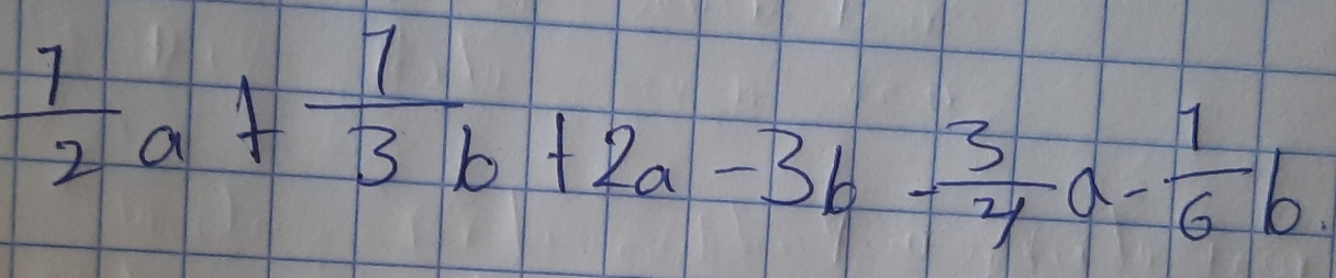  1/2 a+ 1/3 b+2a-3b- 3/4 a- 1/6 b