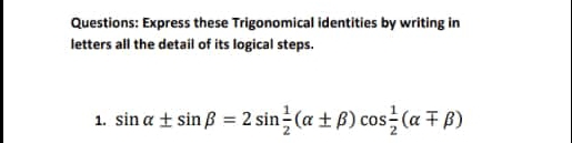 Express these Trigonomical identities by writing in 
letters all the detail of its logical steps. 
1. sin alpha ± sin beta =2sin  1/2 (alpha ± beta )cos  1/2 (alpha mp beta )