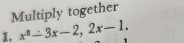 Multiply together 
1. x^2-3x-2, 2x-1.