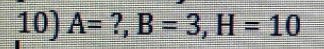 A= ?, B=3, H=10