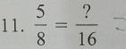  5/8 = ?/16 