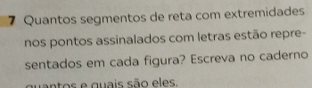 Quantos segmentos de reta com extremidades 
nos pontos assinalados com letras estão repre- 
sentados em cada figura? Escreva no caderno 
antos e quais são eles.