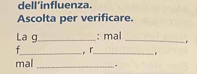 dell’influenza. 
Ascolta per verificare. 
La g._ : mal_ 
, 
f_ ， r_ 
1 
mal_ 
.