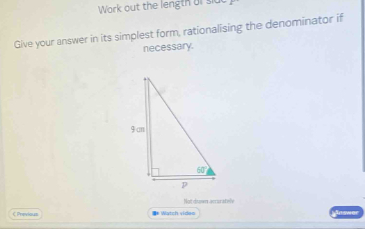 Work out the length of sldc
Give your answer in its simplest form, rationalising the denominator if
necessary.
Not drawn accurately
《 Previaus I* Watch video Inswer