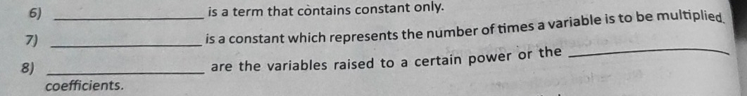 is a term that contains constant only. 
_ 
7)_ 
is a constant which represents the number of times a variable is to be multiplied 
8)_ 
are the variables raised to a certain power or the 
coefficients.