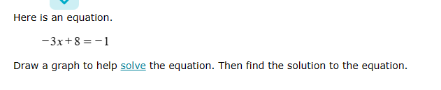 Here is an equation.
-3x+8=-1
Draw a graph to help solve the equation. Then find the solution to the equation.