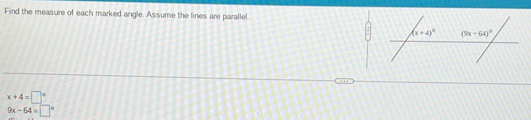 Find the measure of each marked angle. Assume the lines are parallel.
x+4=□°
9x-64=□°