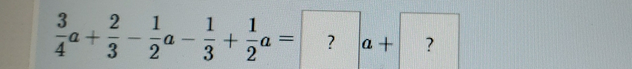  3/4 a+ 2/3 - 1/2 a- 1/3 + 1/2 a= ?a+ ?