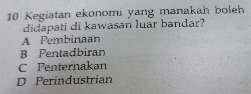 Kegiatan ekonomi yang manakah boleh
didapati di kawasan luar bandar?
A Pembinaan
B Pentadbiran
C Penternakan
D Perindustrian