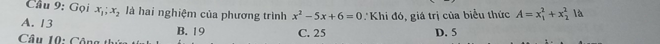 Gọi x_1; x_2 là hai nghiệm của phương trình x^2-5x+6=0
A. 13 :Khi đó, giá trị của biểu thức A=x_1^2+x_2^2 là
B. 19 C. 25 D. 5
Câu 10: Công t