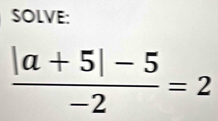 SOLVE:
 (|a+5|-5)/-2 =2