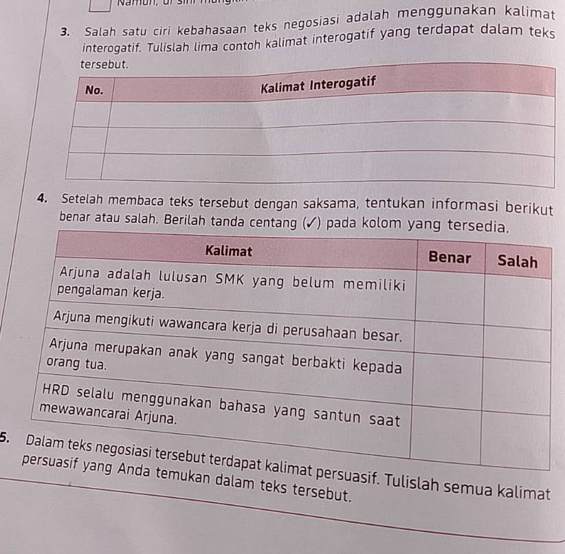 Salah satu ciri kebahasaan teks negosiasi adalah menggunakan kalimat 
interogatif. Tulislah lima contoh kalimat interogatif yang terdapat dalam teks 
4. Setelah membaca teks tersebut dengan saksama, tentukan informasi berikut 
benar atau salah. Berilah tanda centang 
5.sif. Tulislah semua kalimat 
an dalam teks tersebut.