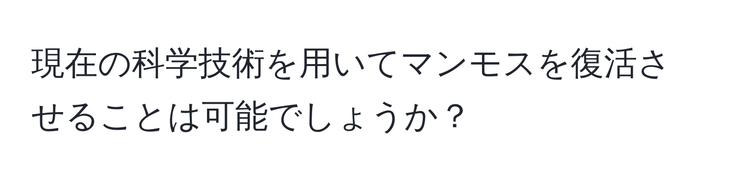 現在の科学技術を用いてマンモスを復活させることは可能でしょうか？