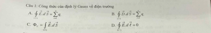 Công thức của định lý Gauss về điện trường
A. ∈tlimits _(i=1)^nvector E.dvector S=sumlimits _(i=1)^nq_i _0^(-vector D). dvector S=sumlimits _(i=1)^nq, 
B.
C. Phi _k=∈tlimits _1vector E.dvector S beginarrayl vector E.dvector e=0endarray.
D.