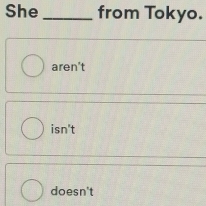 She _from Tokyo.
aren't
isn't
doesn't