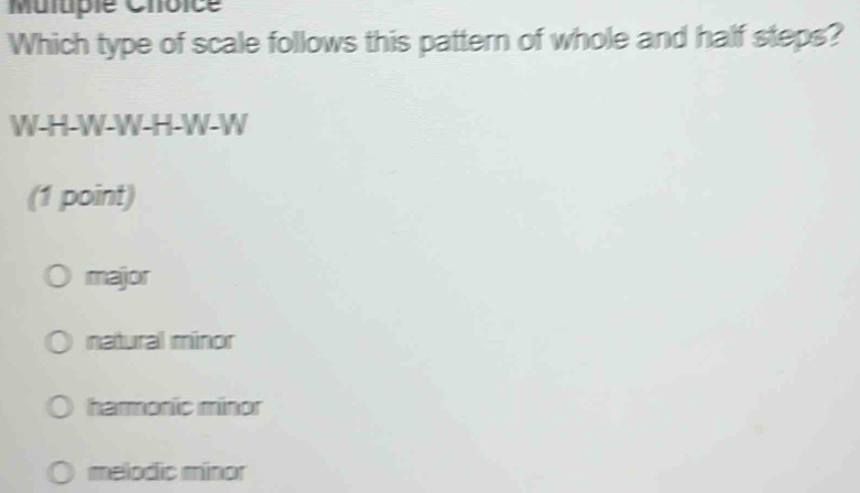 Muluple Chôice
Which type of scale follows this pattern of whole and half steps?
W-H-W-W-H-W-W
(1 point)
major
natural minor
harmonic minor
melodic minor