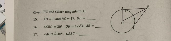 Given: overline BA and overline CB are tangents to ,O 
15. AO=8 and BC=17, OB= _ 
16. ∠ CBO=30^o, OB=12sqrt(3), AB= _ 
17. ∠ AOB=40^o, ∠ ABC= _