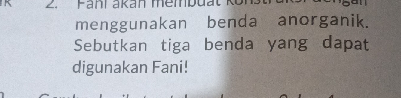 Fani akan membuat ku 

menggunakan benda anorganik. 
Sebutkan tiga benda yang dapat 
digunakan Fani!