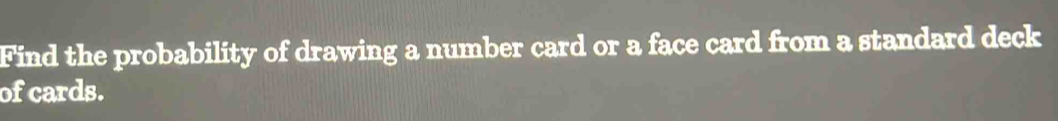 Find the probability of drawing a number card or a face card from a standard deck 
of cards.