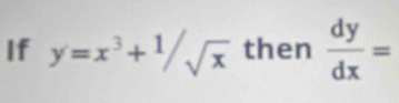 If y=x^3+^1/_sqrt(x) then  dy/dx =