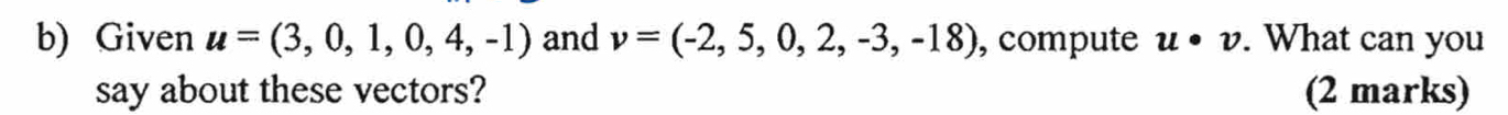 Given u=(3,0,1,0,4,-1) and v=(-2,5,0,2,-3,-18) , compute u· v. What can you 
say about these vectors? (2 marks)