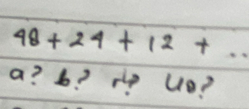 48+24+12+... 
a? b? r? ue?