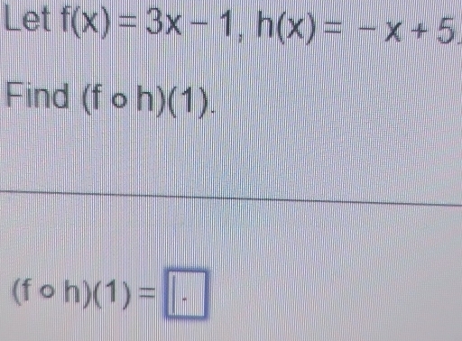 Let f(x)=3x-1, h(x)=-x+5
Find (fcirc h)(1).
(fcirc h)(1)=□.