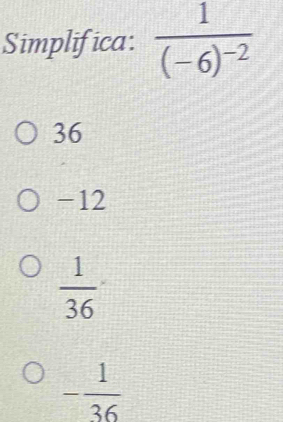 Simplifica: frac 1(-6)^-2
36
-12
 1/36 
- 1/36 