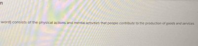 word) consists of the physical actions and mental activities that people contribute to the production of goods and services.