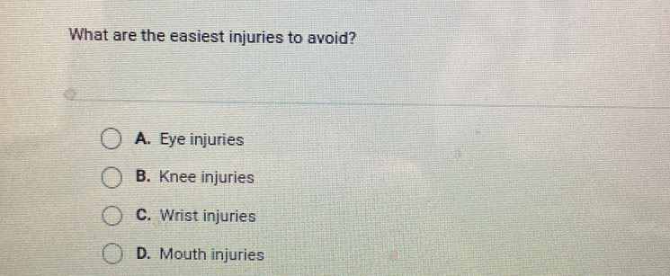 What are the easiest injuries to avoid?
A. Eye injuries
B. Knee injuries
C. Wrist injuries
D. Mouth injuries